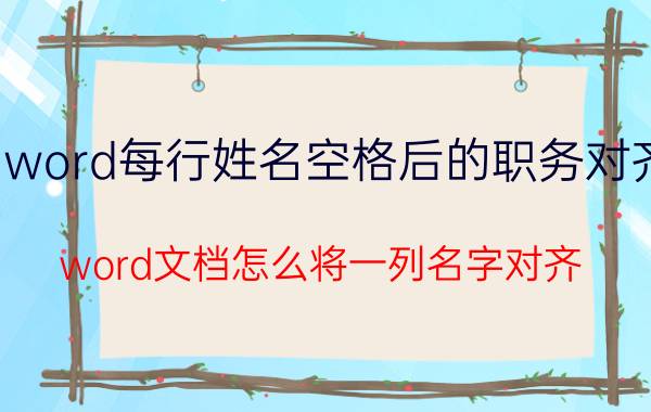 word每行姓名空格后的职务对齐 word文档怎么将一列名字对齐？